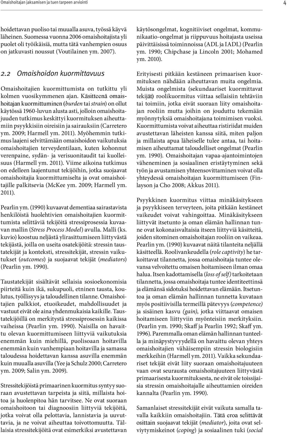 käsitteenä omaishoitajan kuormittuminen (burden tai strain) on ollut käytössä 1960-luvun alusta asti, jolloin omaishoitajuuden tutkimus keskittyi kuormituksen aiheuttamiin psyykkisiin oireisiin ja