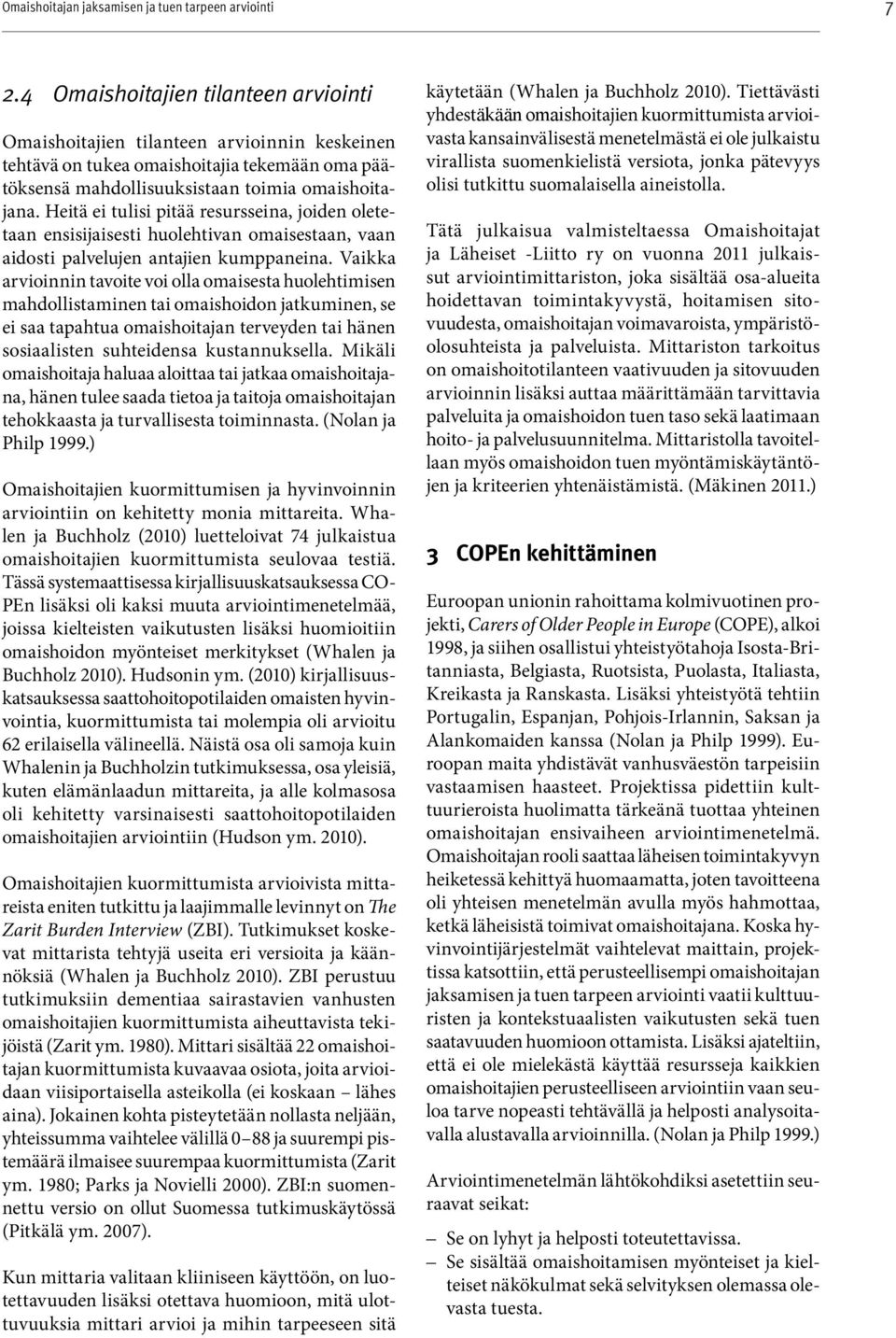 Vaikka arvioinnin tavoite voi olla omaisesta huolehtimisen mahdollistaminen tai omaishoidon jatkuminen, se ei saa tapahtua omaishoitajan terveyden tai hänen sosiaalisten suhteidensa kustannuksella.