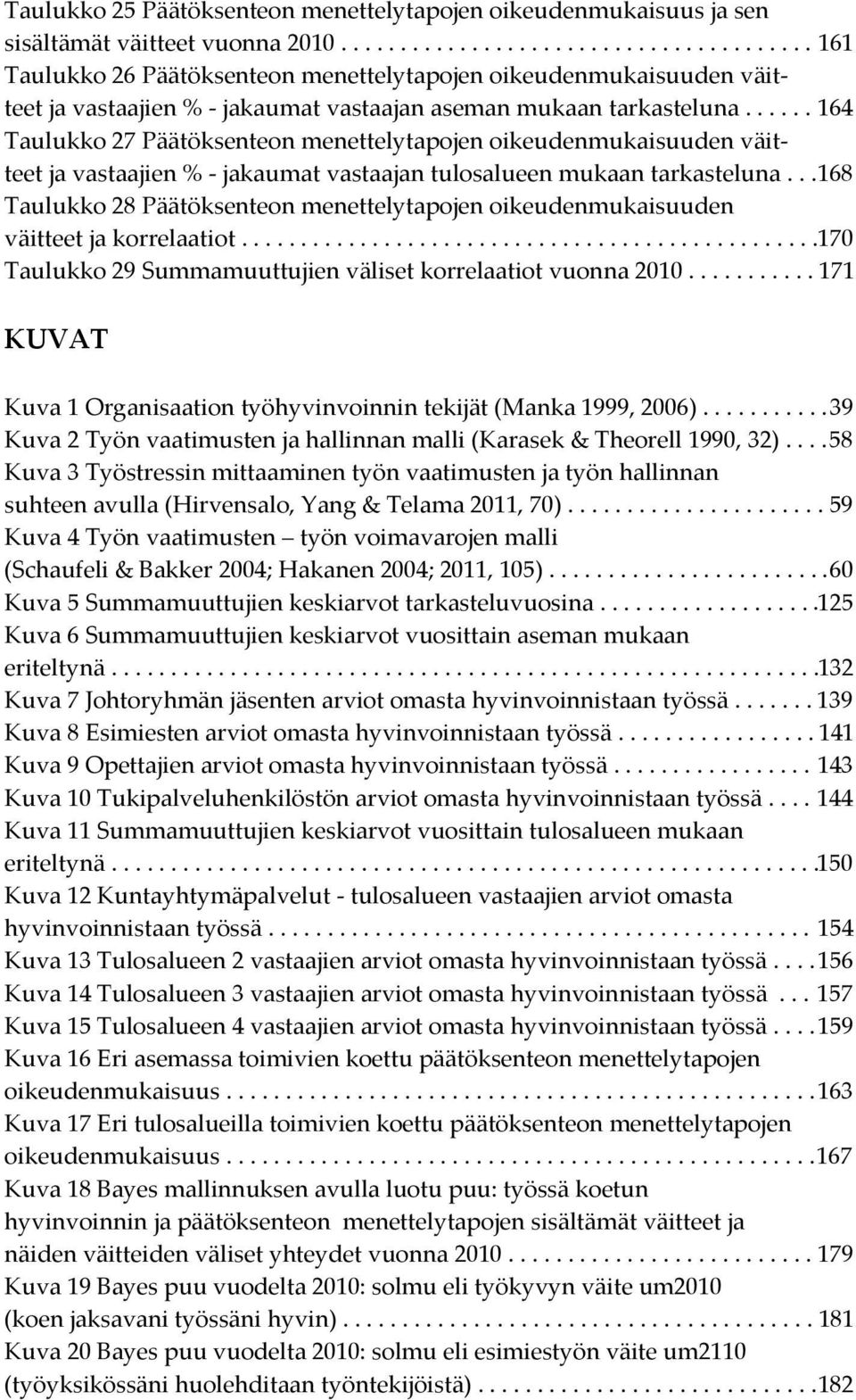 ..... 164 Taulukko 27 Päätöksenteon menettelytapojen oikeudenmukaisuuden väitteet ja vastaajien % - jakaumat vastaajan tulosalueen mukaan tarkasteluna.