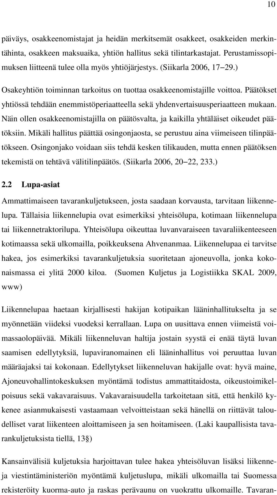 Päätökset yhtiössä tehdään enemmistöperiaatteella sekä yhdenvertaisuusperiaatteen mukaan. Näin ollen osakkeenomistajilla on päätösvalta, ja kaikilla yhtäläiset oikeudet päätöksiin.