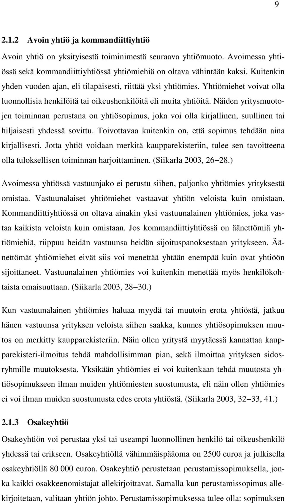 Näiden yritysmuotojen toiminnan perustana on yhtiösopimus, joka voi olla kirjallinen, suullinen tai hiljaisesti yhdessä sovittu. Toivottavaa kuitenkin on, että sopimus tehdään aina kirjallisesti.