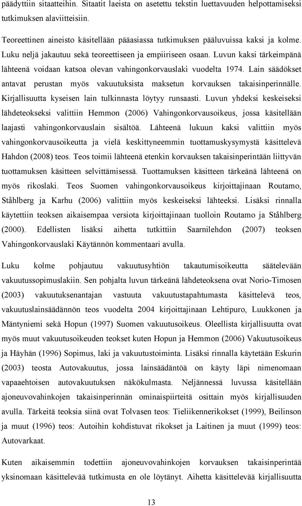 Luvun kaksi tärkeimpänä lähteenä voidaan katsoa olevan vahingonkorvauslaki vuodelta 1974. Lain säädökset antavat perustan myös vakuutuksista maksetun korvauksen takaisinperinnälle.