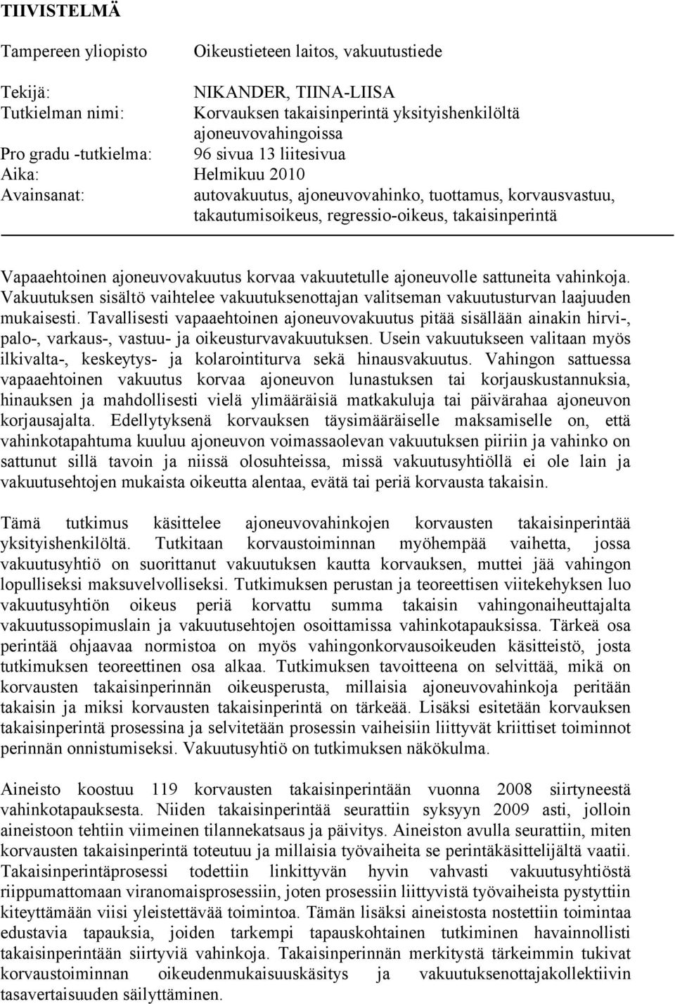 ajoneuvovakuutus korvaa vakuutetulle ajoneuvolle sattuneita vahinkoja. Vakuutuksen sisältö vaihtelee vakuutuksenottajan valitseman vakuutusturvan laajuuden mukaisesti.