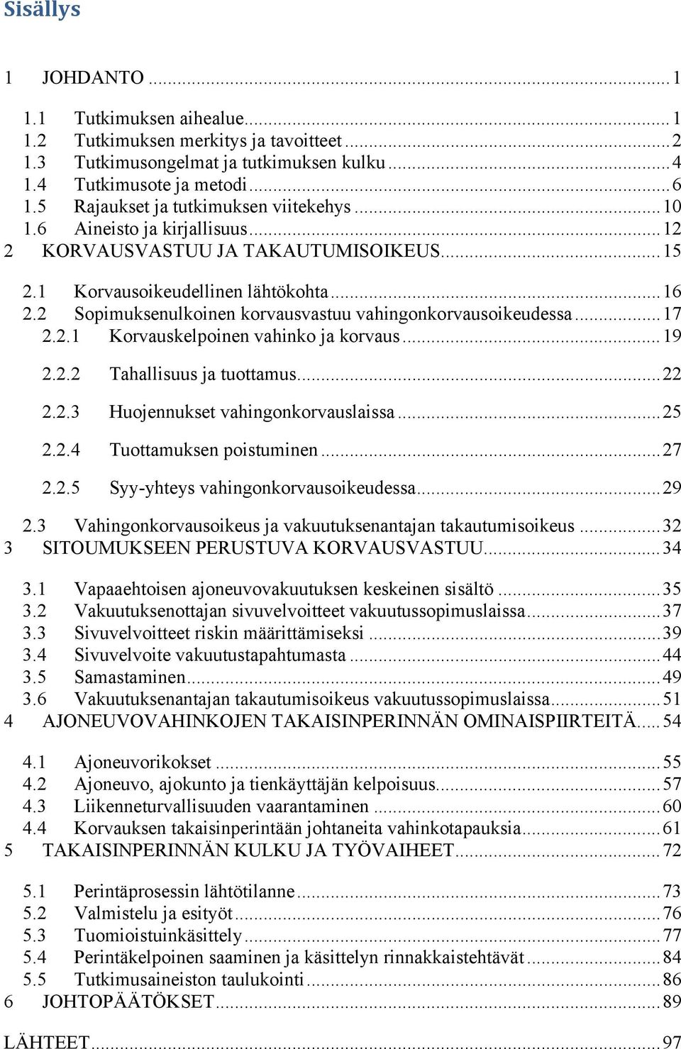 2 Sopimuksenulkoinen korvausvastuu vahingonkorvausoikeudessa...17 2.2.1 Korvauskelpoinen vahinko ja korvaus...19 2.2.2 Tahallisuus ja tuottamus...22 2.2.3 Huojennukset vahingonkorvauslaissa...25 2.2.4 Tuottamuksen poistuminen.