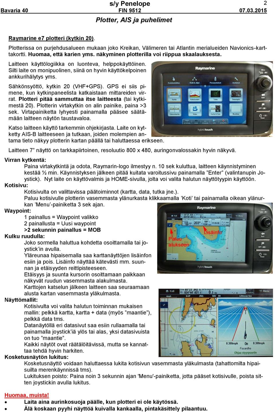 Sähkönsyöttö, kytkin 20 (VHF+GPS). GPS ei siis pimene, kun kytkinpaneelista katkaistaan mittareiden virrat. Plotteri pitää sammuttaa itse laitteesta (tai kytkimestä 20).