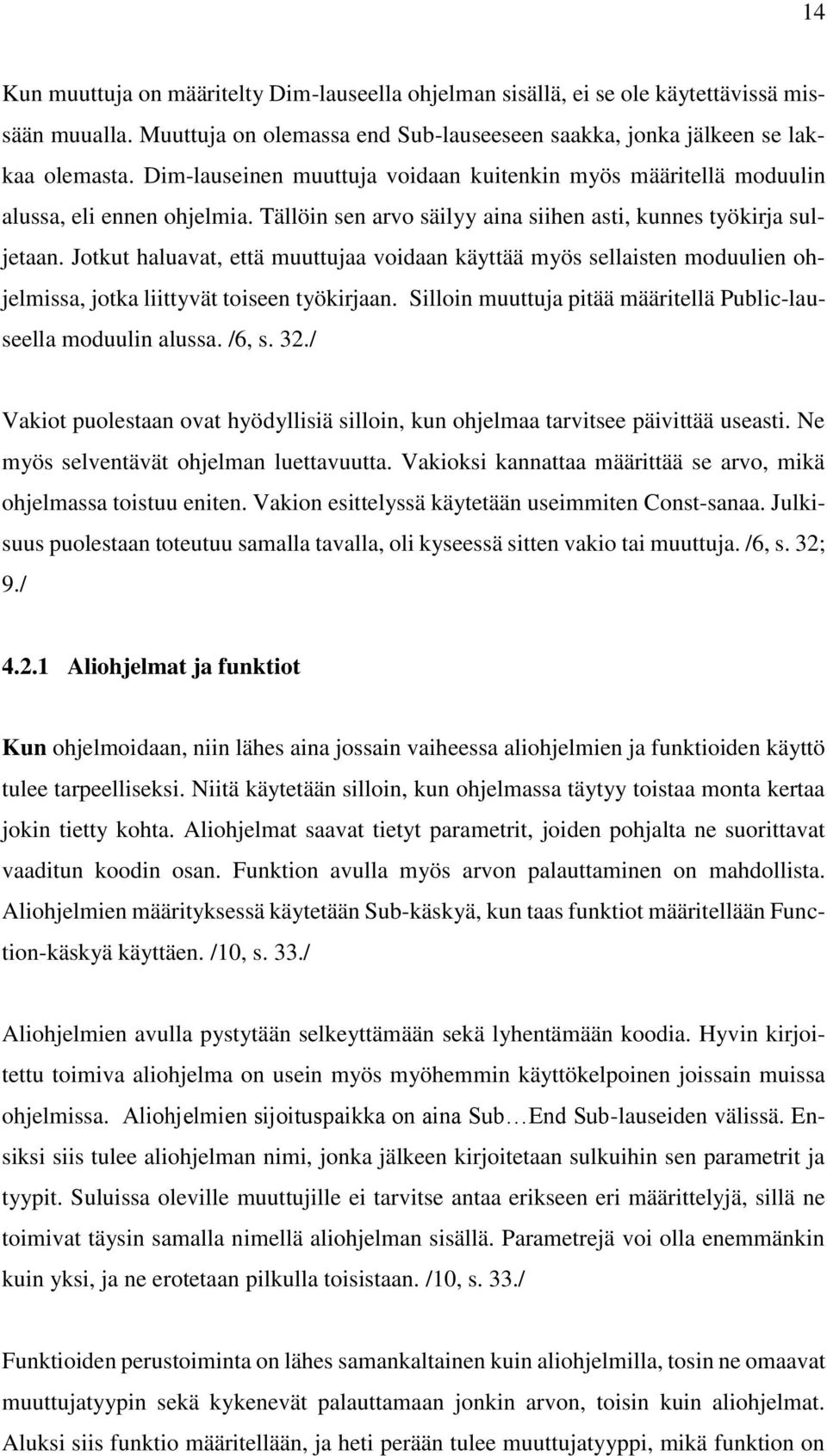 Jotkut haluavat, että muuttujaa voidaan käyttää myös sellaisten moduulien ohjelmissa, jotka liittyvät toiseen työkirjaan. Silloin muuttuja pitää määritellä Public-lauseella moduulin alussa. /6, s. 32.