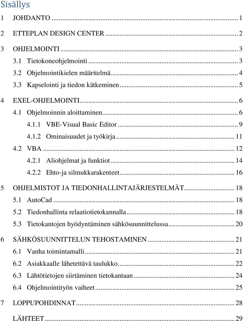 .. 16 5 OHJELMISTOT JA TIEDONHALLINTAJÄRJESTELMÄT... 18 5.1 AutoCad... 18 5.2 Tiedonhallinta relaatiotietokannalla... 18 5.3 Tietokantojen hyödyntäminen sähkösuunnittelussa.