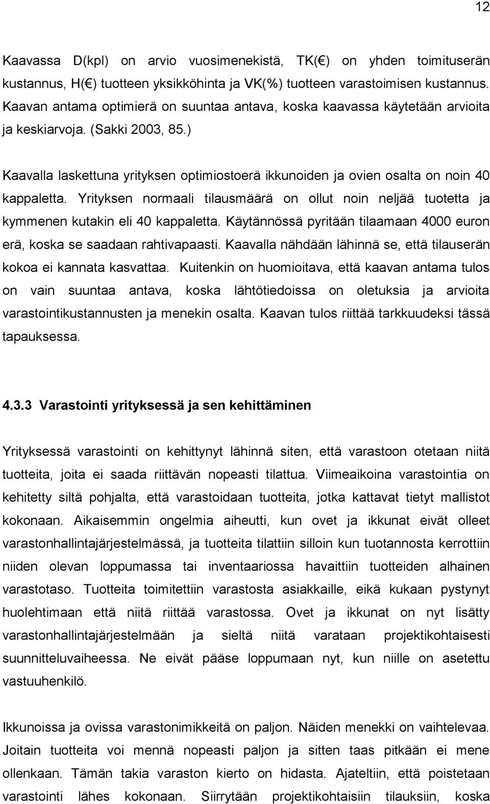 ) Kaavalla laskettuna yrityksen optimiostoerä ikkunoiden ja ovien osalta on noin 40 kappaletta. Yrityksen normaali tilausmäärä on ollut noin neljää tuotetta ja kymmenen kutakin eli 40 kappaletta.