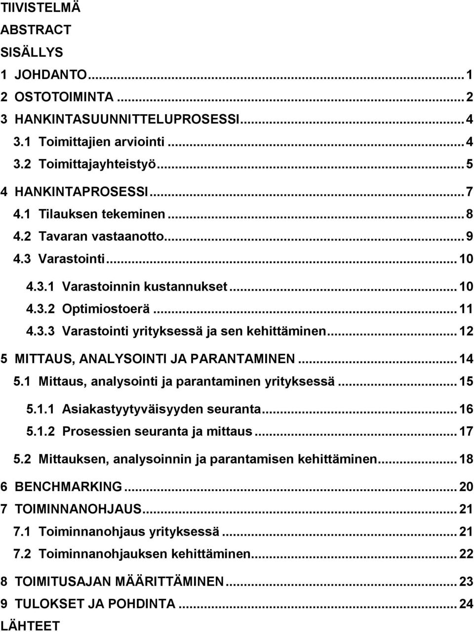 .. 12 5 MITTAUS, ANALYSOINTI JA PARANTAMINEN... 14 5.1 Mittaus, analysointi ja parantaminen yrityksessä... 15 5.1.1 Asiakastyytyväisyyden seuranta... 16 5.1.2 Prosessien seuranta ja mittaus... 17 5.