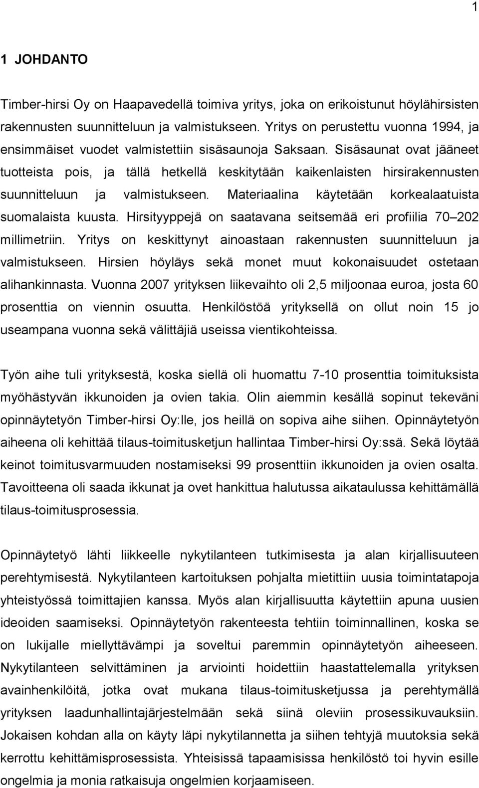 Sisäsaunat ovat jääneet tuotteista pois, ja tällä hetkellä keskitytään kaikenlaisten hirsirakennusten suunnitteluun ja valmistukseen. Materiaalina käytetään korkealaatuista suomalaista kuusta.