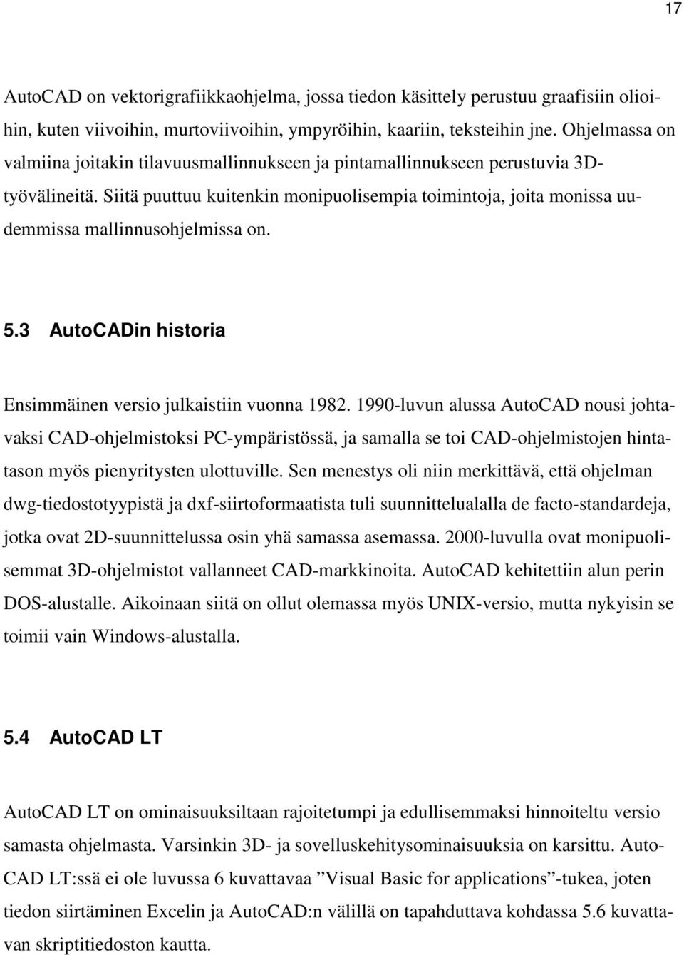 Siitä puuttuu kuitenkin monipuolisempia toimintoja, joita monissa uudemmissa mallinnusohjelmissa on. 5.3 AutoCADin historia Ensimmäinen versio julkaistiin vuonna 1982.