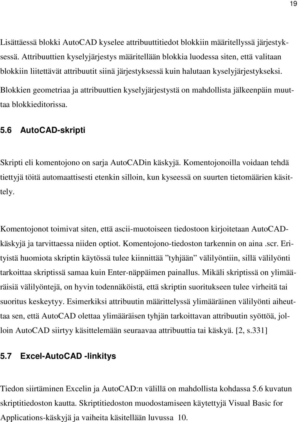 Blokkien geometriaa ja attribuuttien kyselyjärjestystä on mahdollista jälkeenpäin muuttaa blokkieditorissa. 5.6 AutoCAD-skripti Skripti eli komentojono on sarja AutoCADin käskyjä.