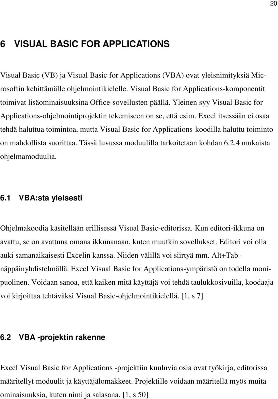 Excel itsessään ei osaa tehdä haluttua toimintoa, mutta Visual Basic for Applications-koodilla haluttu toiminto on mahdollista suorittaa. Tässä luvussa moduulilla tarkoitetaan kohdan 6.2.