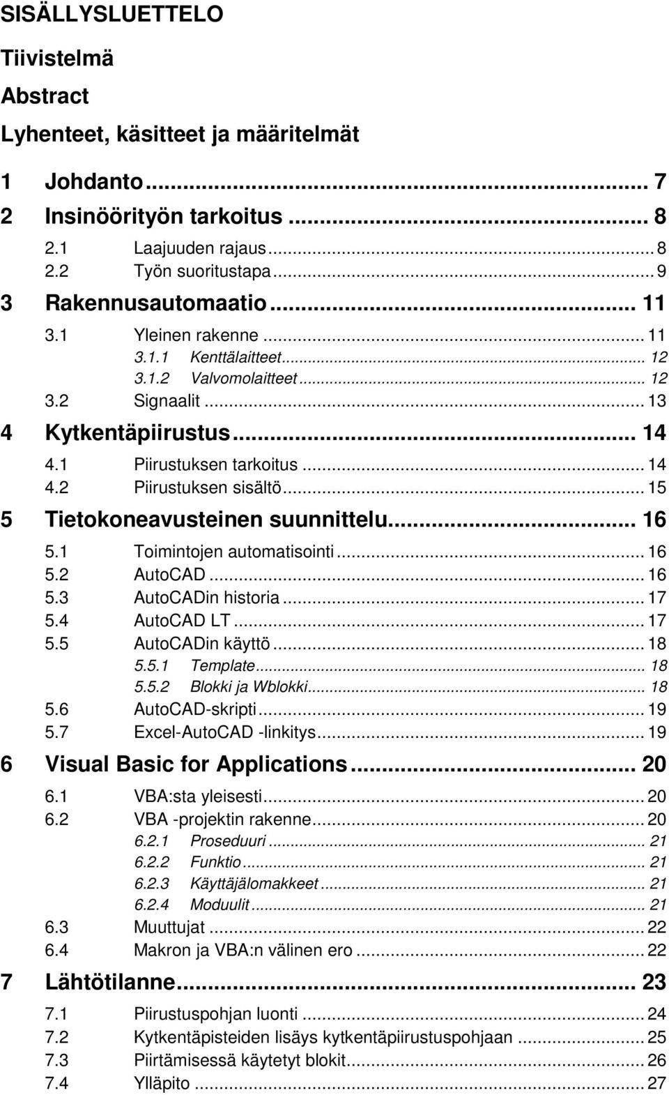 .. 15 5 Tietokoneavusteinen suunnittelu... 16 5.1 Toimintojen automatisointi... 16 5.2 AutoCAD... 16 5.3 AutoCADin historia... 17 5.4 AutoCAD LT... 17 5.5 AutoCADin käyttö... 18 5.5.1 Template... 18 5.5.2 Blokki ja Wblokki.