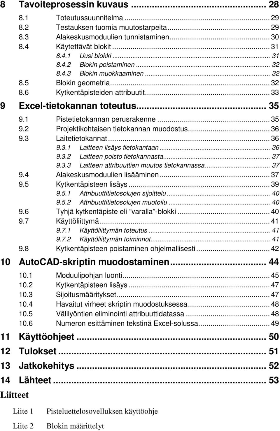 1 Pistetietokannan perusrakenne... 35 9.2 Projektikohtaisen tietokannan muodostus... 36 9.3 Laitetietokannat... 36 9.3.1 Laitteen lisäys tietokantaan... 36 9.3.2 Laitteen poisto tietokannasta... 37 9.