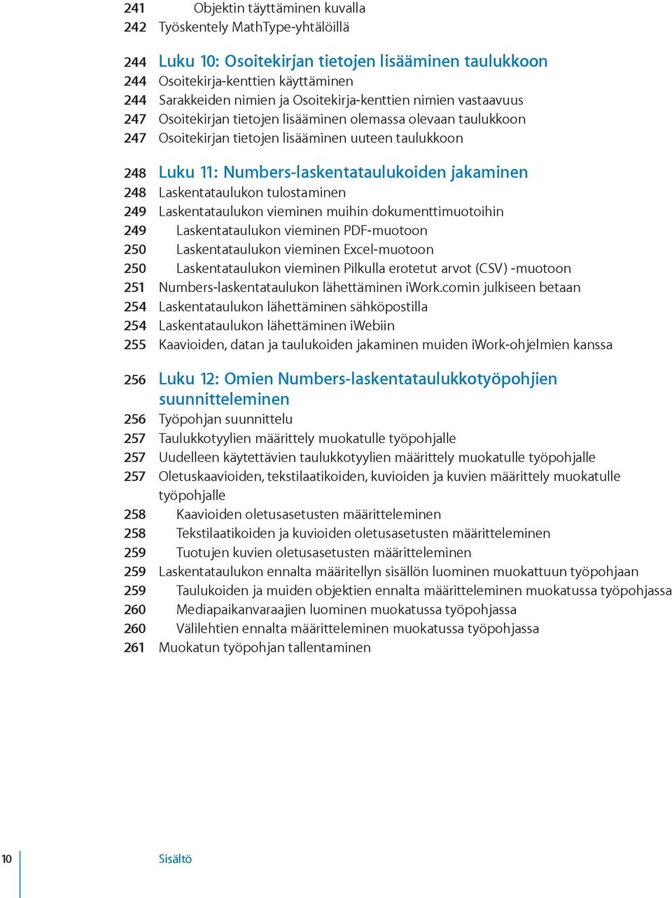 jakaminen 248 Laskentataulukon tulostaminen 249 Laskentataulukon vieminen muihin dokumenttimuotoihin 249 Laskentataulukon vieminen PDF-muotoon 250 Laskentataulukon vieminen Excel-muotoon 250