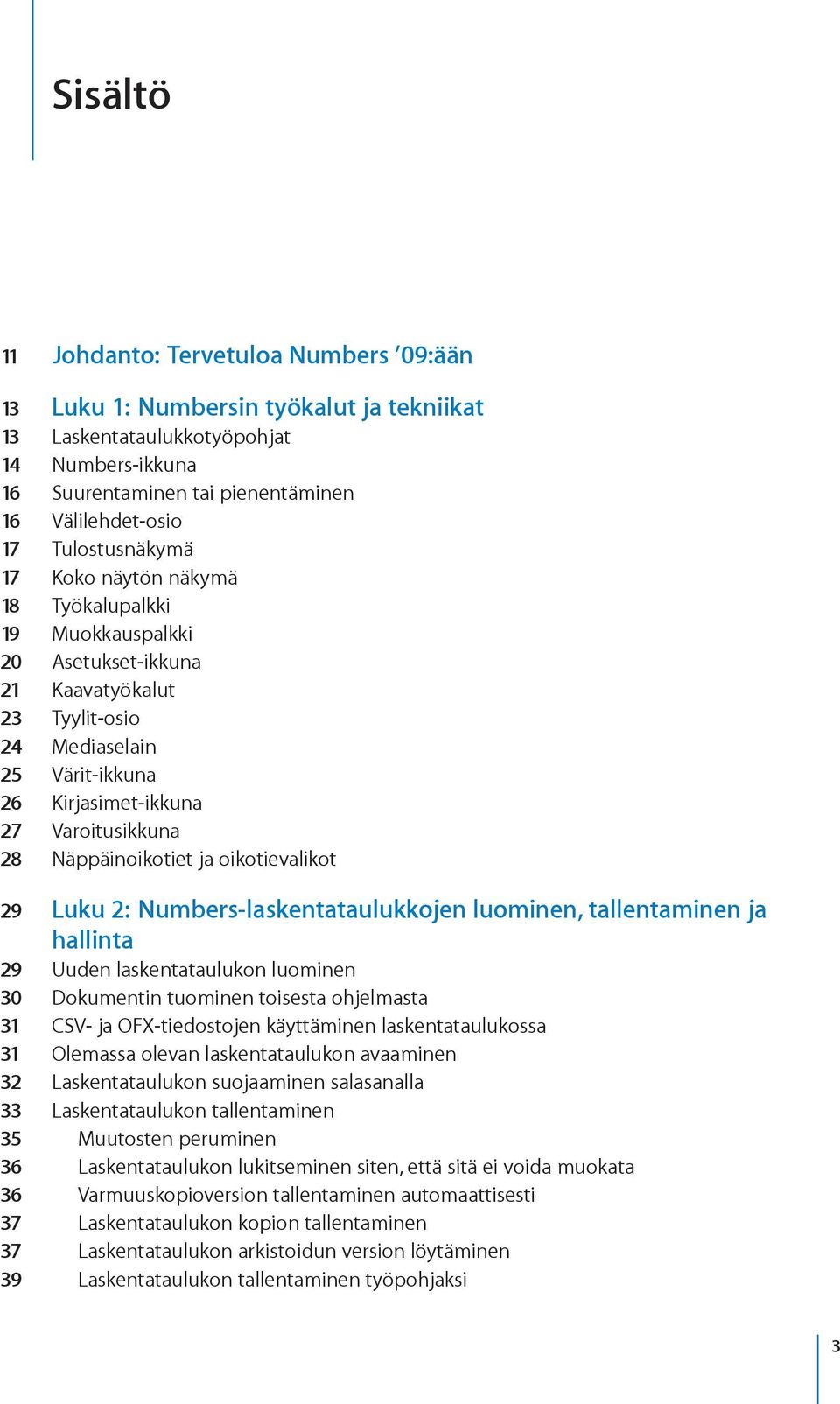 Näppäinoikotiet ja oikotievalikot 29 Luku 2: Numbers-laskentataulukkojen luominen, tallentaminen ja hallinta 29 Uuden laskentataulukon luominen 30 Dokumentin tuominen toisesta ohjelmasta 31 CSV- ja