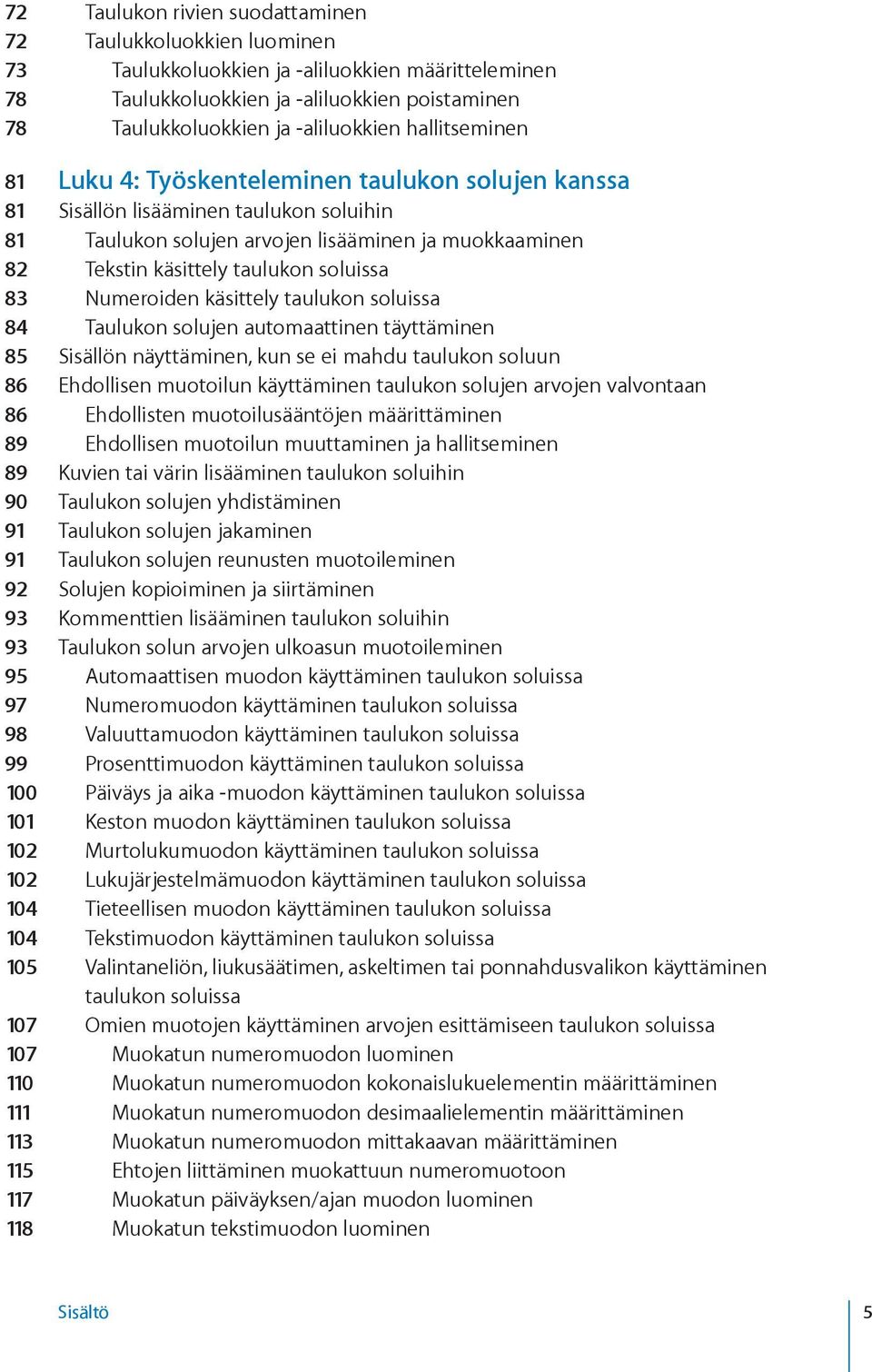 soluissa 83 Numeroiden käsittely taulukon soluissa 84 Taulukon solujen automaattinen täyttäminen 85 Sisällön näyttäminen, kun se ei mahdu taulukon soluun 86 Ehdollisen muotoilun käyttäminen taulukon