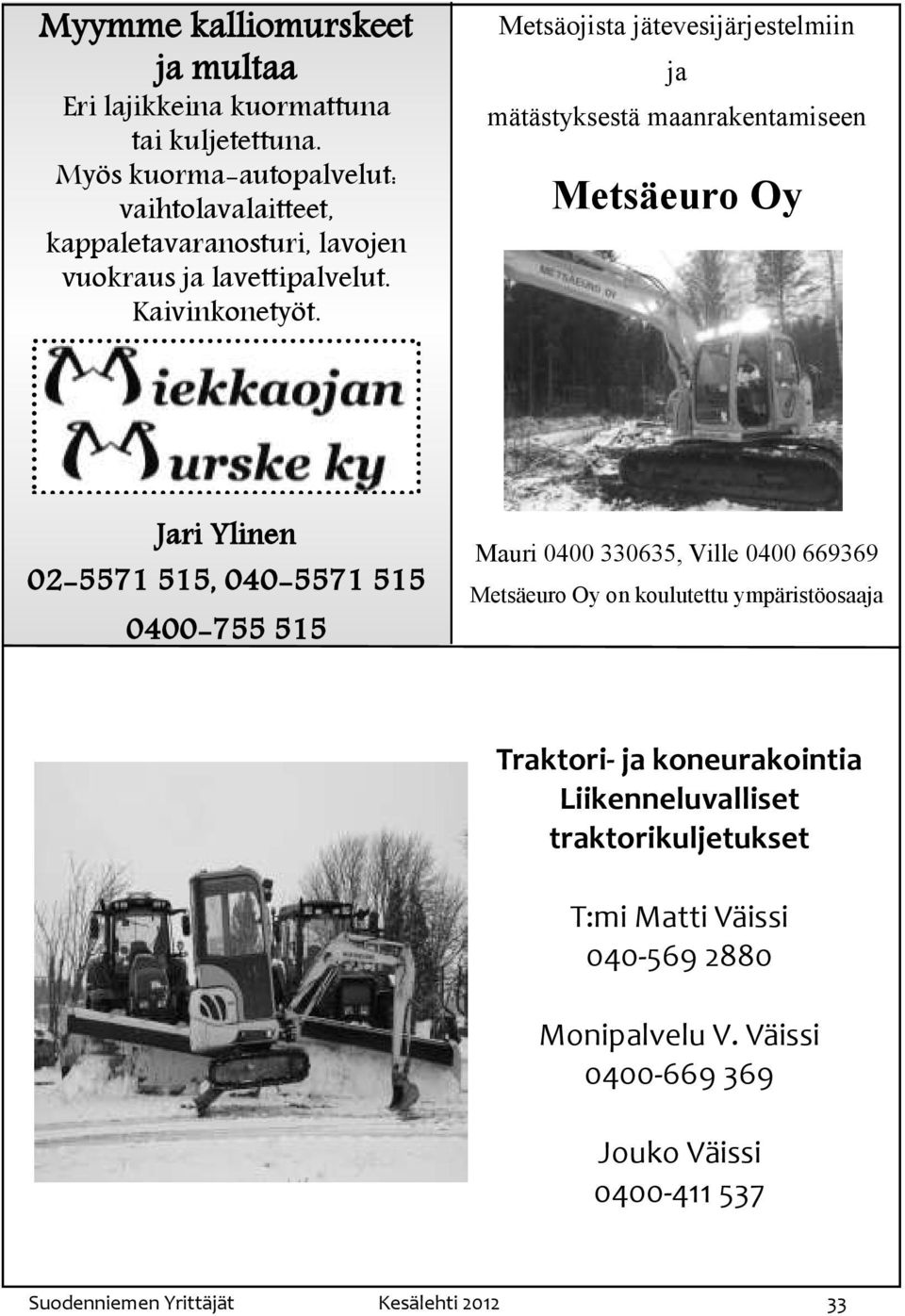 Metsäojista jätevesijärjestelmiin ja mätästyksestä maanrakentamiseen Metsäeuro Oy Jari Ylinen 02-5571 515, 040-5571 515 0400-755 515 Mauri 0400 330635,