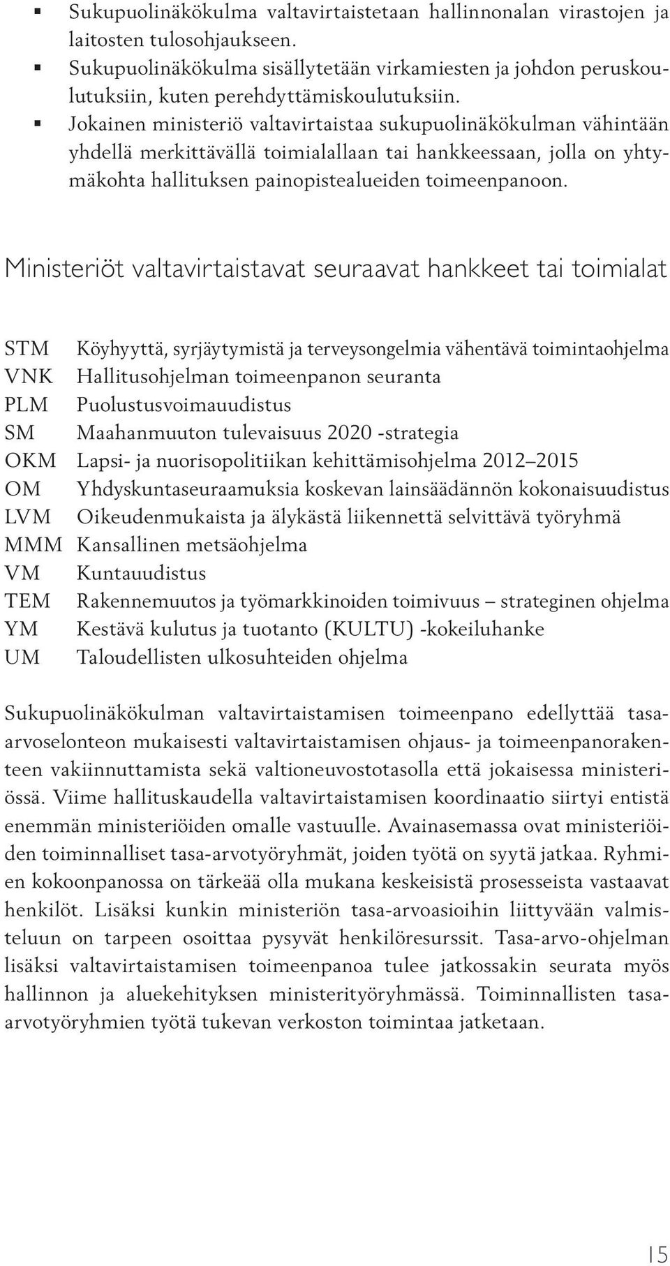 Ministeriöt valtavirtaistavat seuraavat hankkeet tai toimialat STM Köyhyyttä, syrjäytymistä ja terveysongelmia vähentävä toimintaohjelma VNK Hallitusohjelman toimeenpanon seuranta PLM