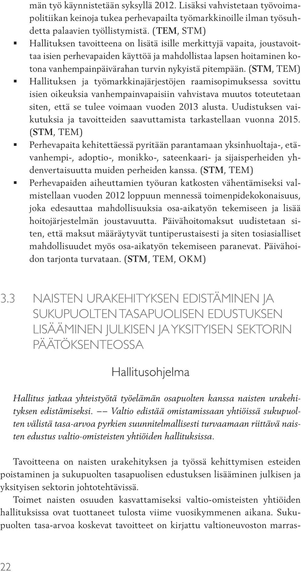 pitempään. (STM, TEM) Hallituksen ja työmarkkinajärjestöjen raamisopimuksessa sovittu isien oikeuksia vanhempainvapaisiin vahvistava muutos toteutetaan siten, että se tulee voimaan vuoden 2013 alusta.