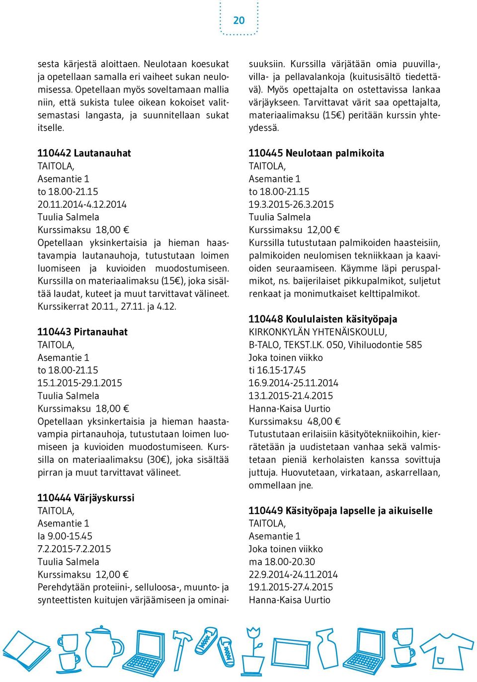 2014 Tuulia Salmela Kurssimaksu 18,00 Opetellaan yksinkertaisia ja hieman haastavampia lautanauhoja, tutustutaan loimen luomiseen ja kuvioiden muodostumiseen.