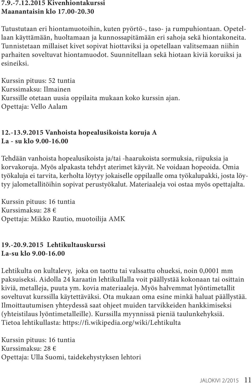 Tunnistetaan millaiset kivet sopivat hiottaviksi ja opetellaan valitsemaan niihin parhaiten soveltuvat hiontamuodot. Suunnitellaan sekä hiotaan kiviä koruiksi ja esineiksi.