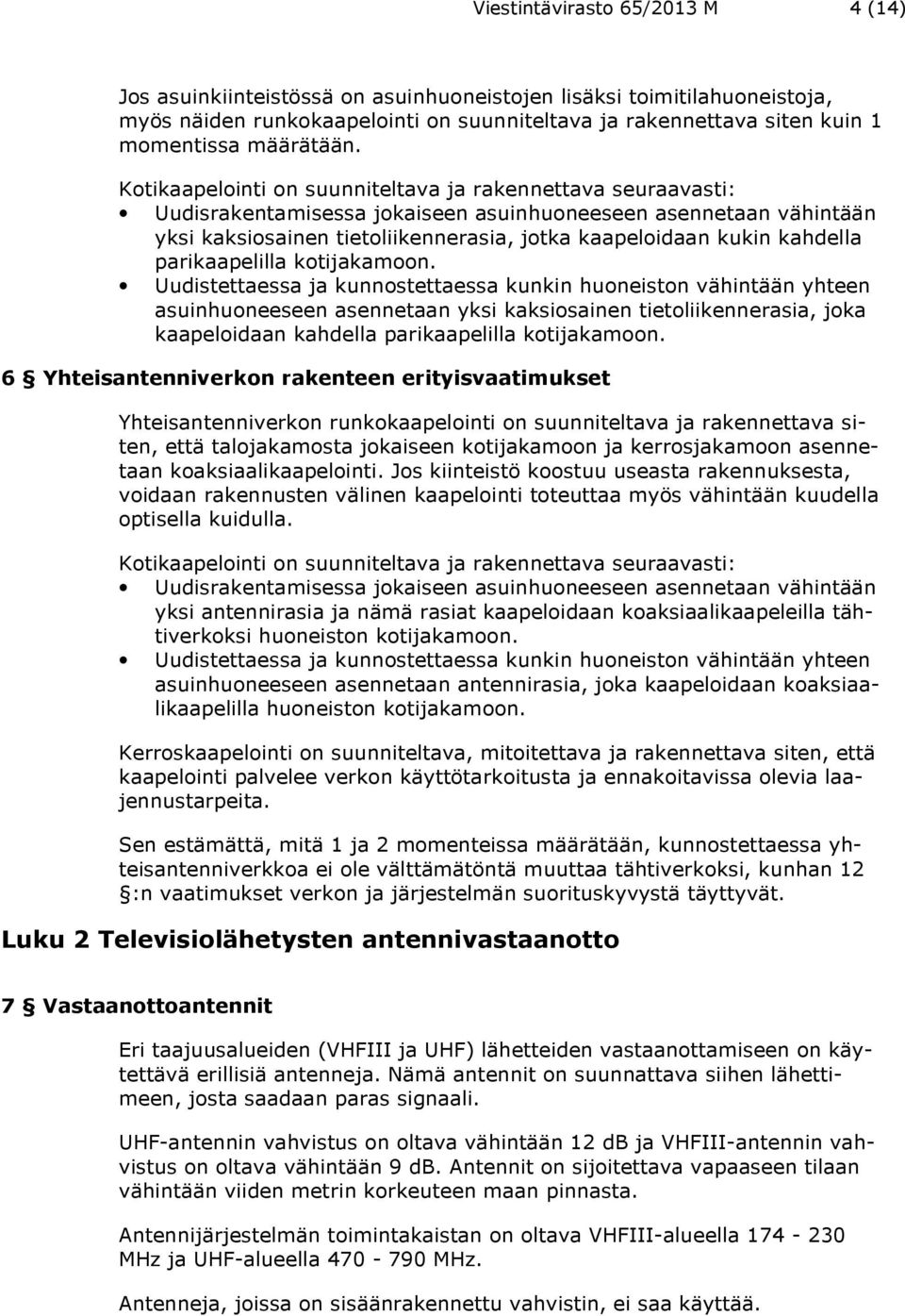 Kotikaapelointi on suunniteltava ja rakennettava seuraavasti: Uudisrakentamisessa jokaiseen asuinhuoneeseen asennetaan vähintään yksi kaksiosainen tietoliikennerasia, jotka kaapeloidaan kukin