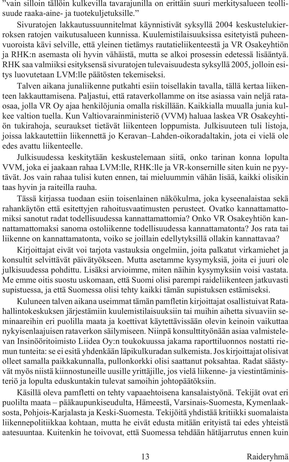 Kuu le mis ti lai suuk sis sa esi te tyis tä pu heen - vuoroista kävi selville, että yleinen tietämys rautatieliikenteestä ja VR Osakeyhtiön ja RHK:n asemasta oli hyvin vähäistä, mutta se alkoi