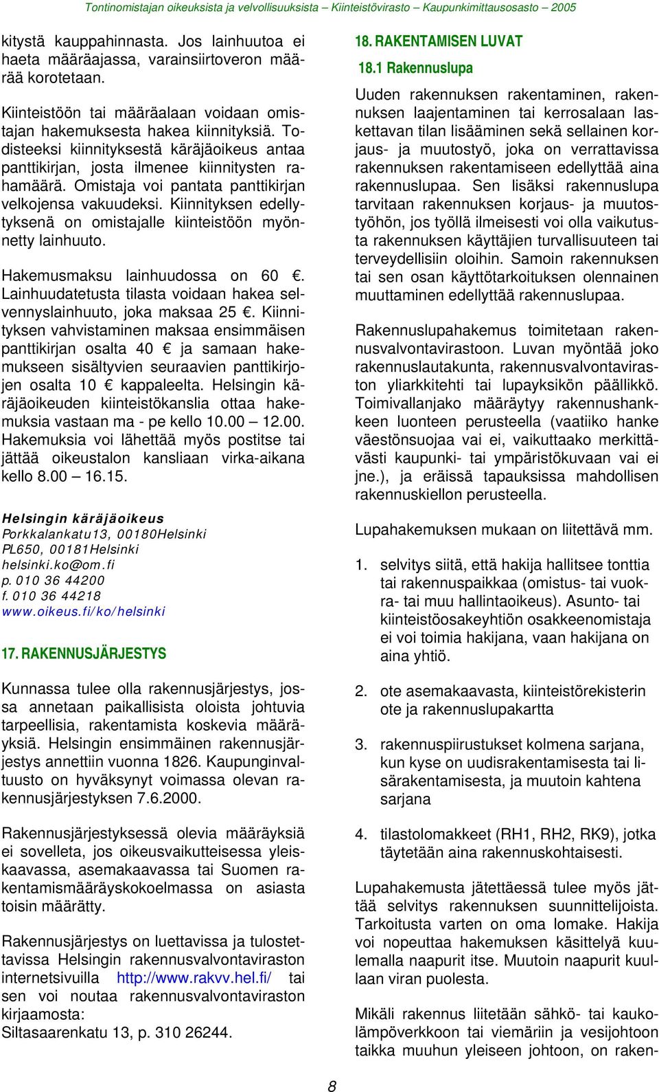 Kiinnityksen edellytyksenä on omistajalle kiinteistöön myönnetty lainhuuto. Hakemusmaksu lainhuudossa on 60. Lainhuudatetusta tilasta voidaan hakea selvennyslainhuuto, joka maksaa 25.