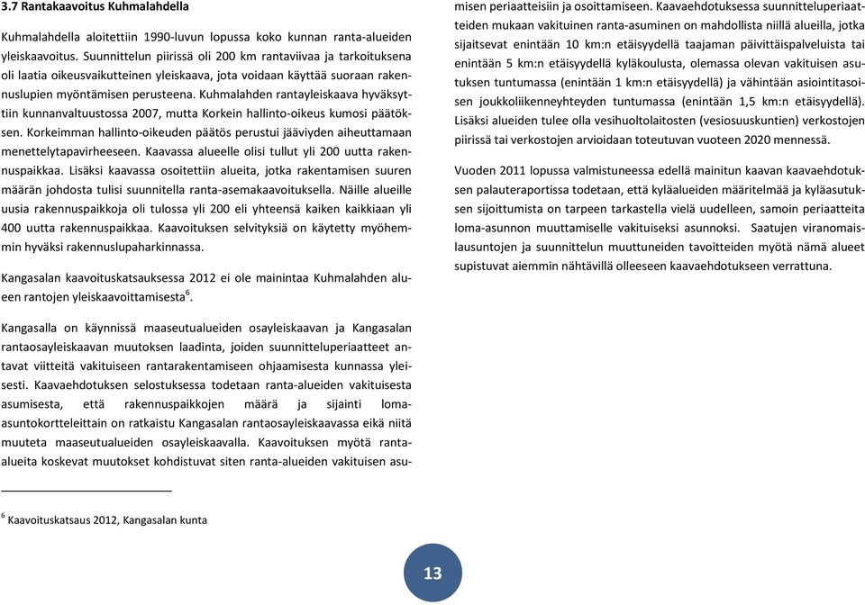 Kuhmalahden rantayleiskaava hyväksyttiin kunnanvaltuustossa 2007, mutta Korkein hallinto-oikeus kumosi päätöksen.