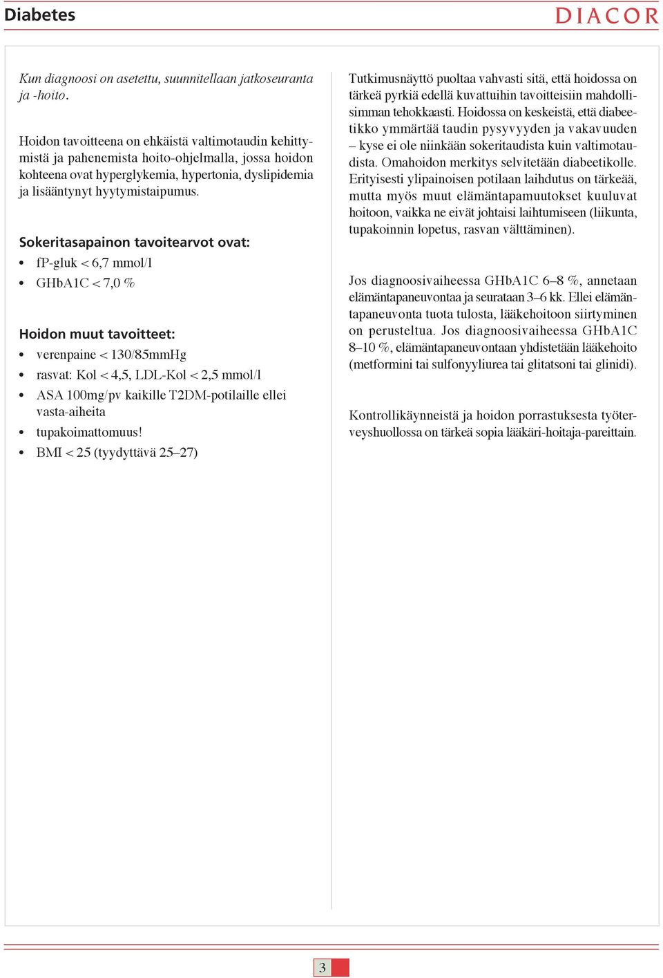 Sokeritasapainon tavoitearvot ovat: fp-gluk < 6,7 mmol/l GHbA1C < 7,0 % Hoidon muut tavoitteet: verenpaine < 130/85mmHg rasvat: Kol < 4,5, LDL-Kol < 2,5 mmol/l ASA 100mg/pv kaikille T2DM-potilaille