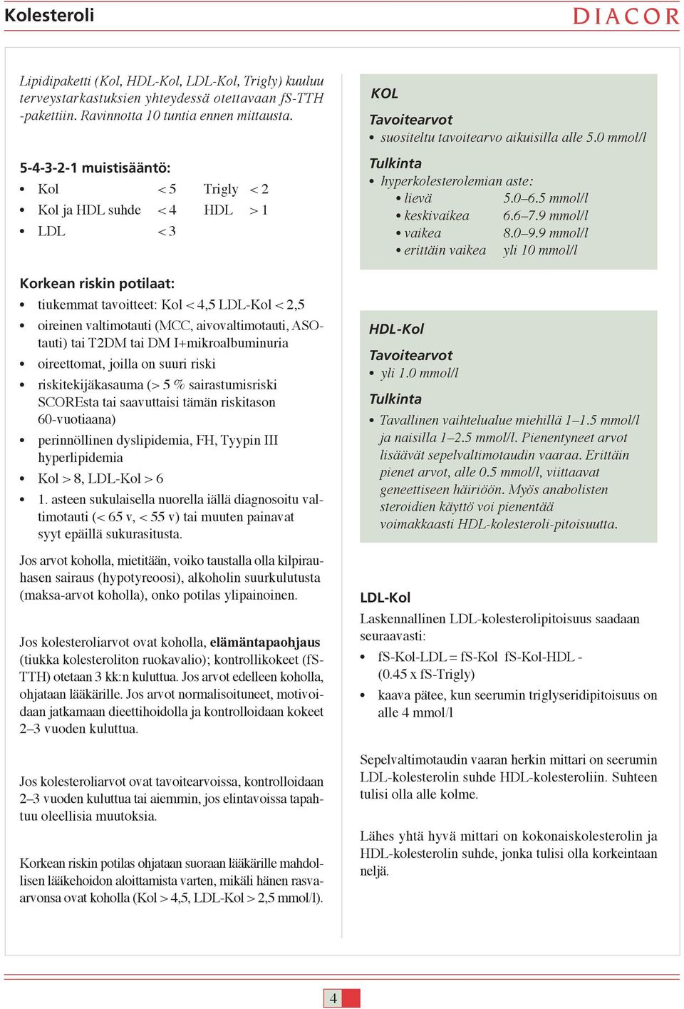 ASOtauti) tai T2DM tai DM I+mikroalbuminuria oireettomat, joilla on suuri riski riskitekijäkasauma (> 5 % sairastumisriski SCOREsta tai saavuttaisi tämän riskitason 60-vuotiaana) perinnöllinen