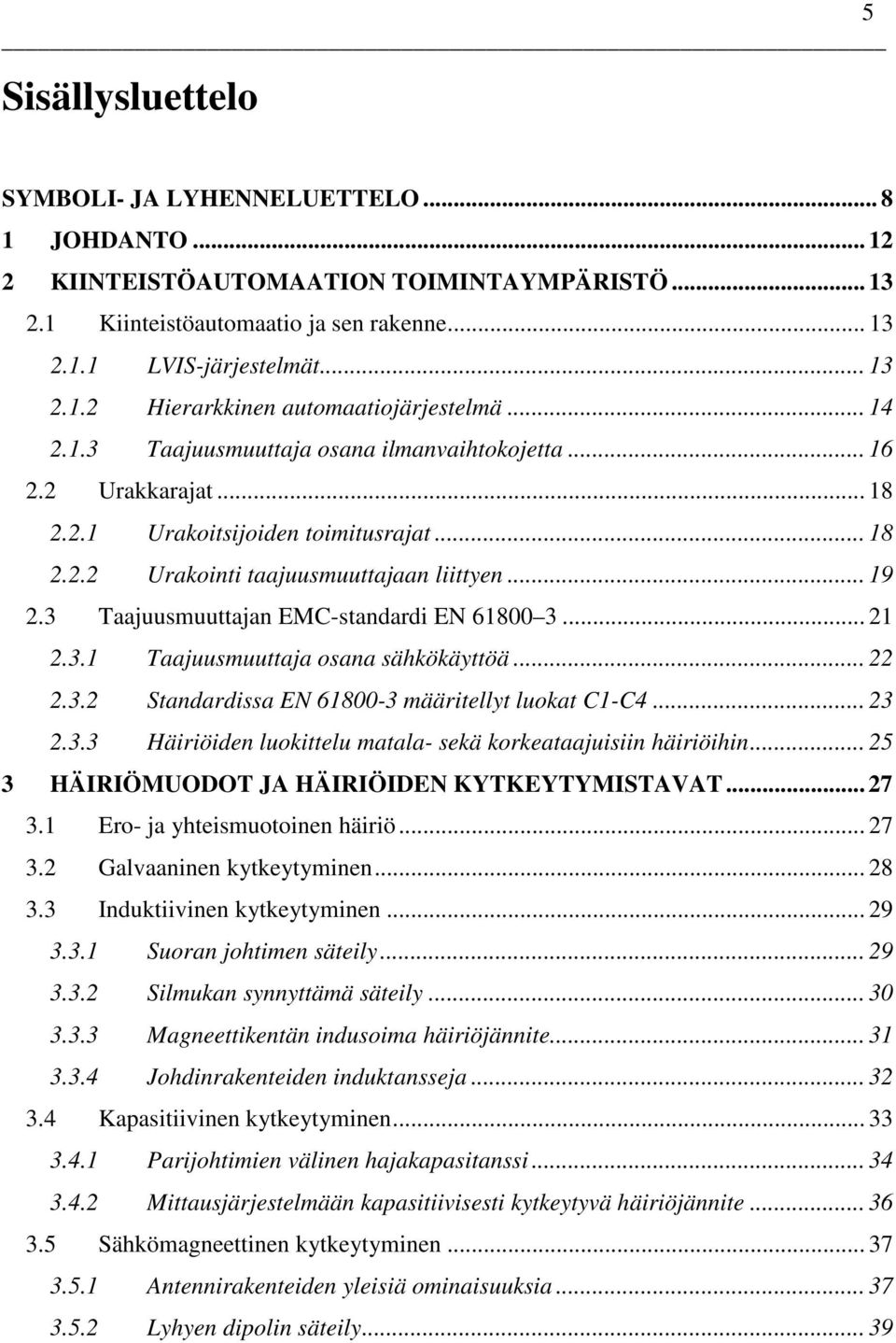 3 Taajuusmuuttajan EMC-standardi EN 61800 3... 21 2.3.1 Taajuusmuuttaja osana sähkökäyttöä... 22 2.3.2 Standardissa EN 61800-3 määritellyt luokat C1-C4... 23 2.3.3 Häiriöiden luokittelu matala- sekä korkeataajuisiin häiriöihin.