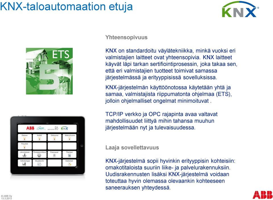 KNX-järjestelmän käyttöönotossa käytetään yhtä ja samaa, valmistajista riippumatonta ohjelmaa (ETS), jolloin ohjelmalliset ongelmat minimoituvat.