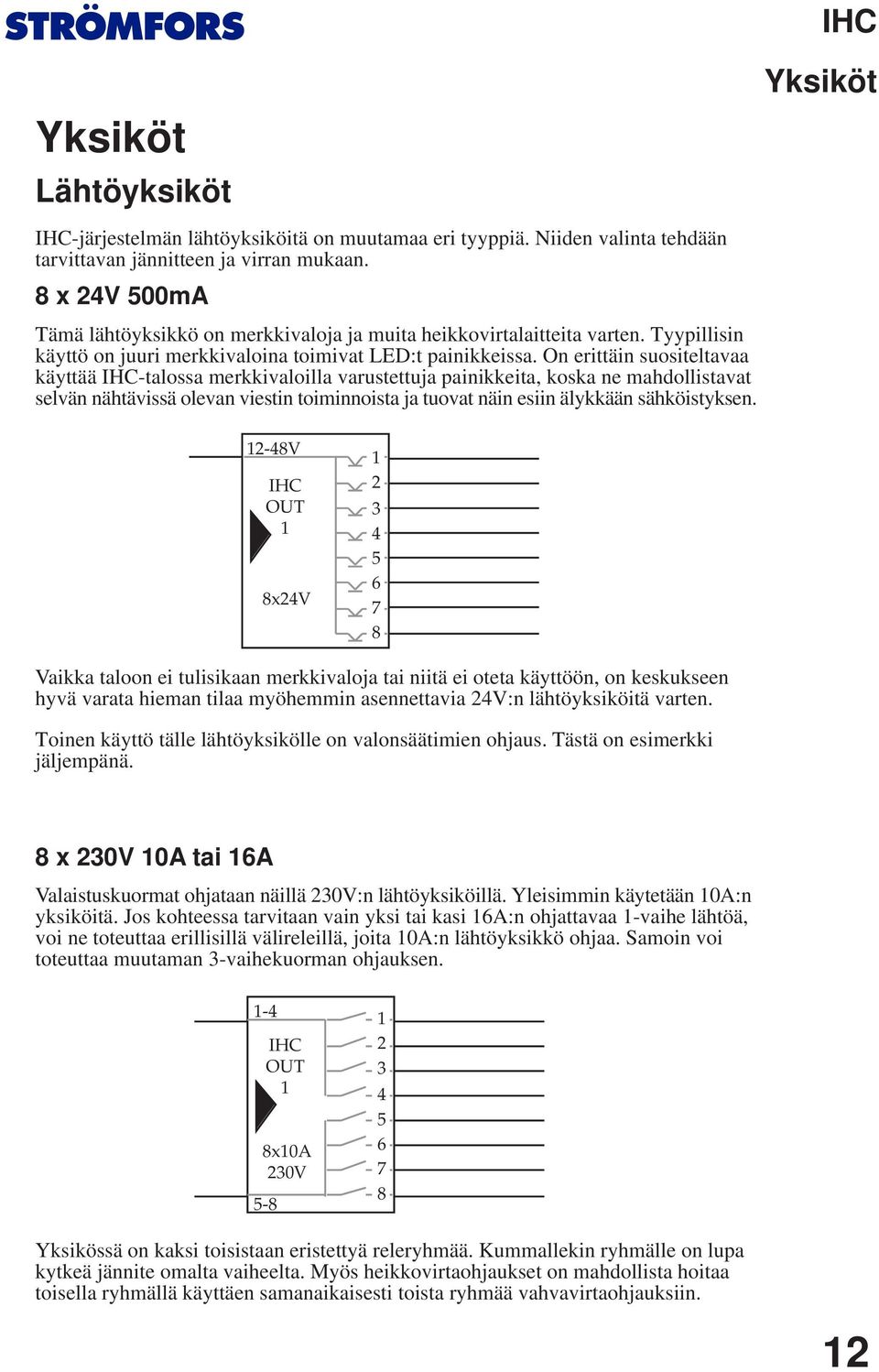 On erittäin suositeltavaa käyttää -talossa merkkivaloilla varustettuja painikkeita, koska ne mahdollistavat selvän nähtävissä olevan viestin toiminnoista ja tuovat näin esiin älykkään sähköistyksen.