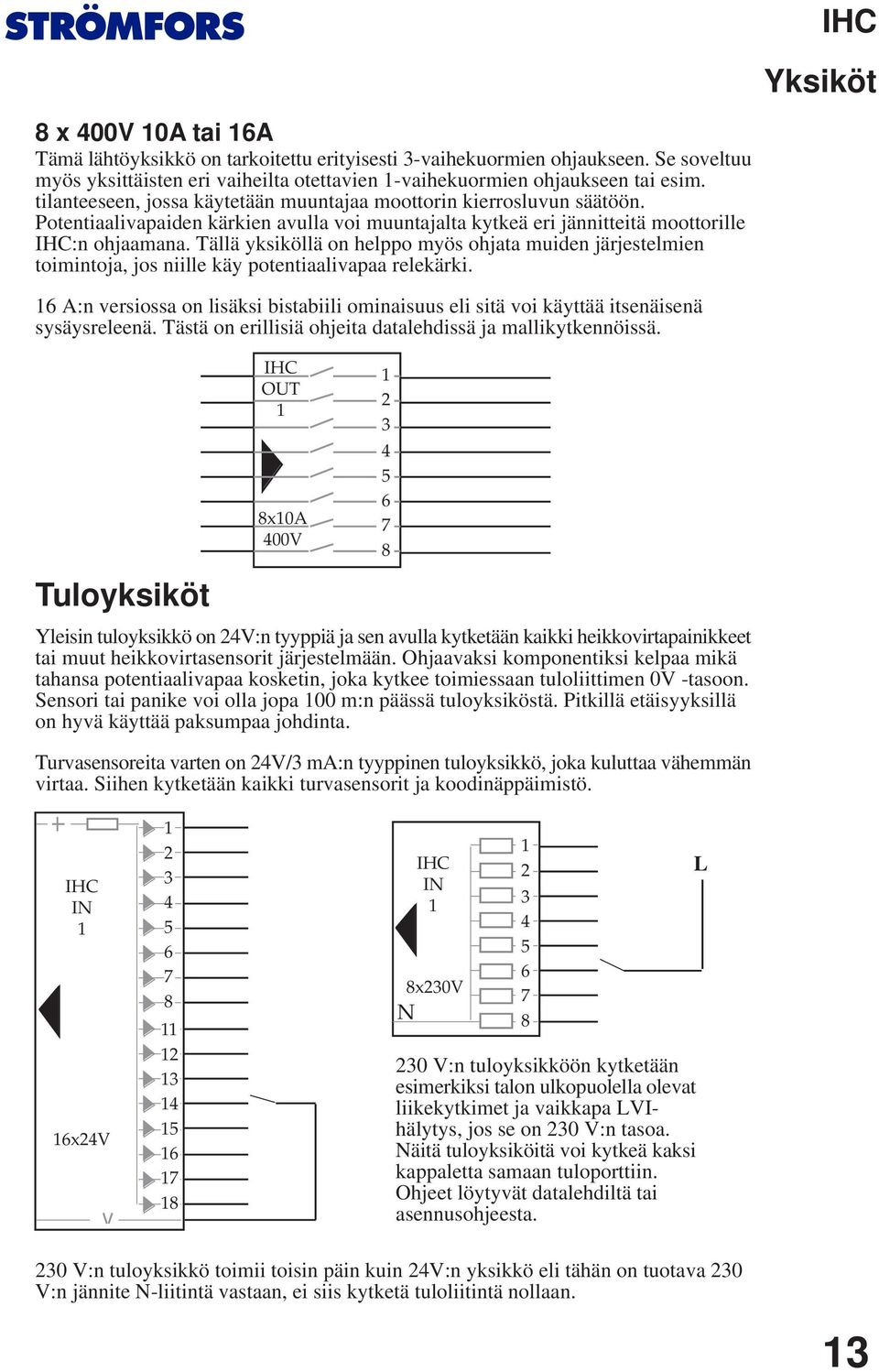 Tällä yksiköllä on helppo myös ohjata muiden järjestelmien toimintoja, jos niille käy potentiaalivapaa relekärki.