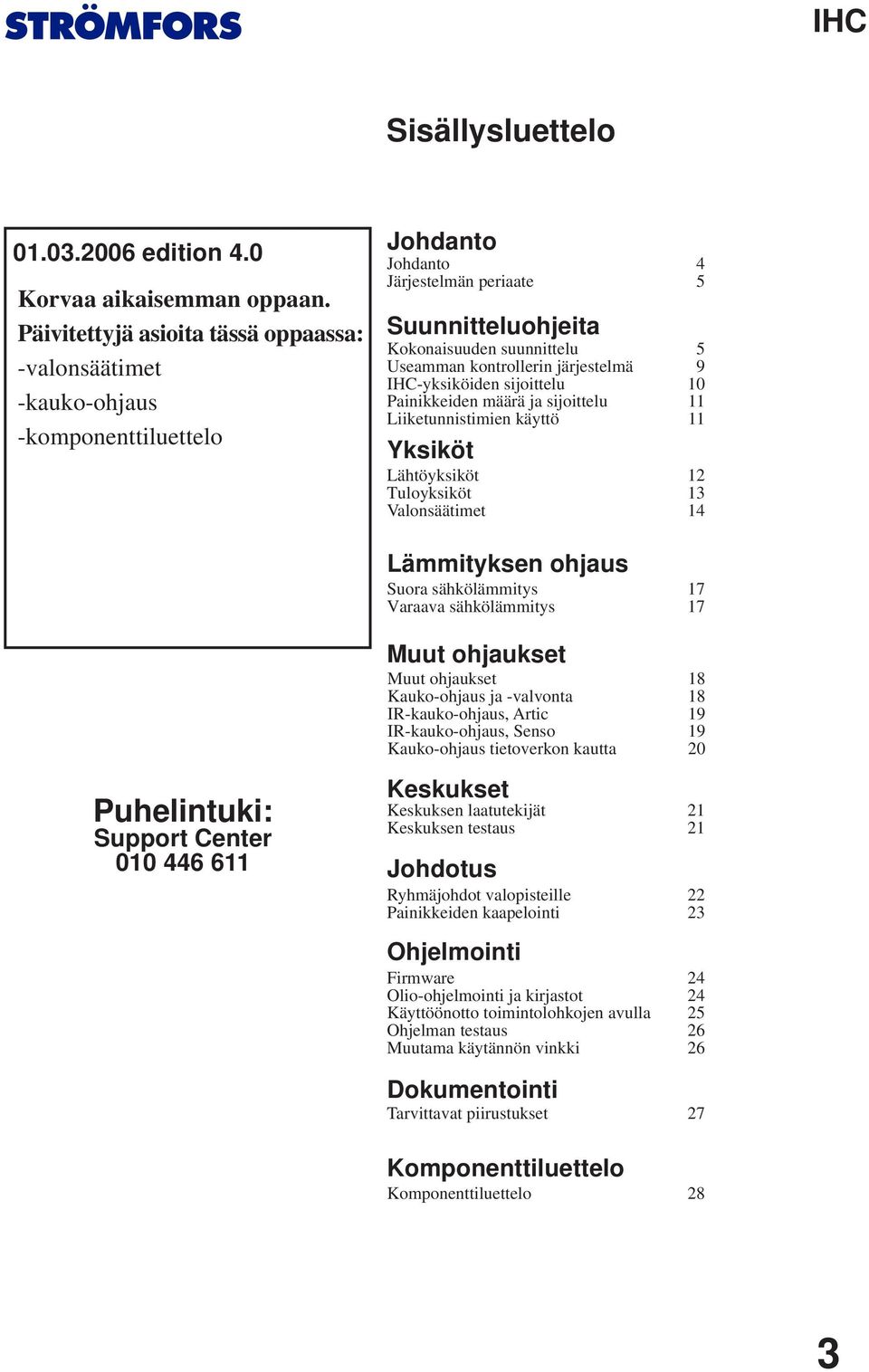 järjestelmä 9 -yksiköiden sijoittelu 0 Painikkeiden määrä ja sijoittelu Liiketunnistimien käyttö Yksiköt Lähtöyksiköt Tuloyksiköt Valonsäätimet Lämmityksen ohjaus Suora sähkölämmitys Varaava