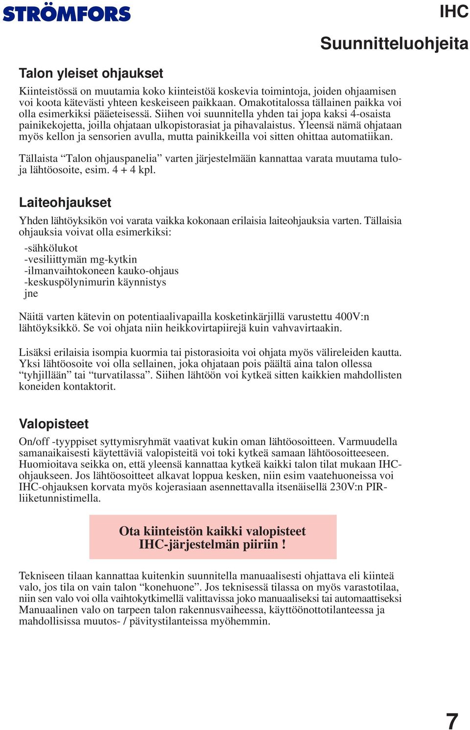 Yleensä nämä ohjataan myös kellon ja sensorien avulla, mutta painikkeilla voi sitten ohittaa automatiikan.