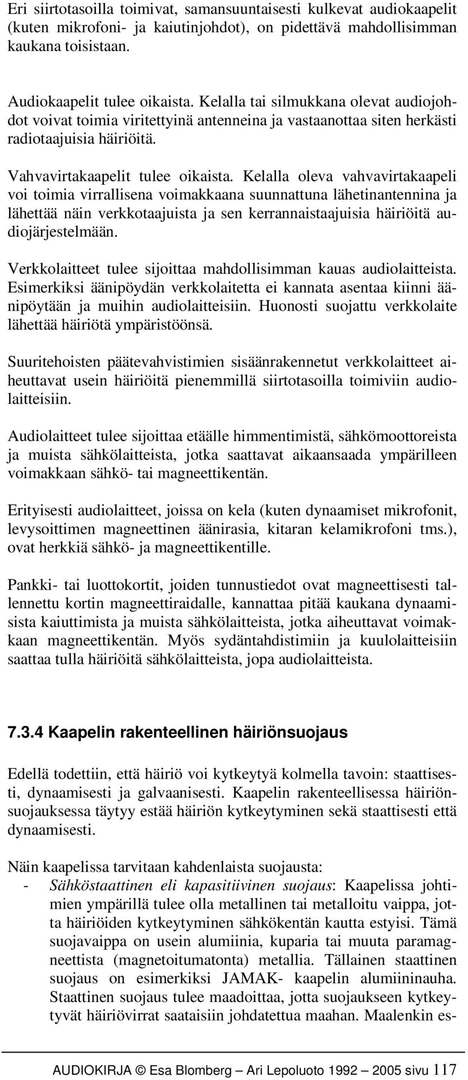 Kelalla oleva vahvavirtakaapeli voi toimia virrallisena voimakkaana suunnattuna lähetinantennina ja lähettää näin verkkotaajuista ja sen kerrannaistaajuisia häiriöitä audiojärjestelmään.