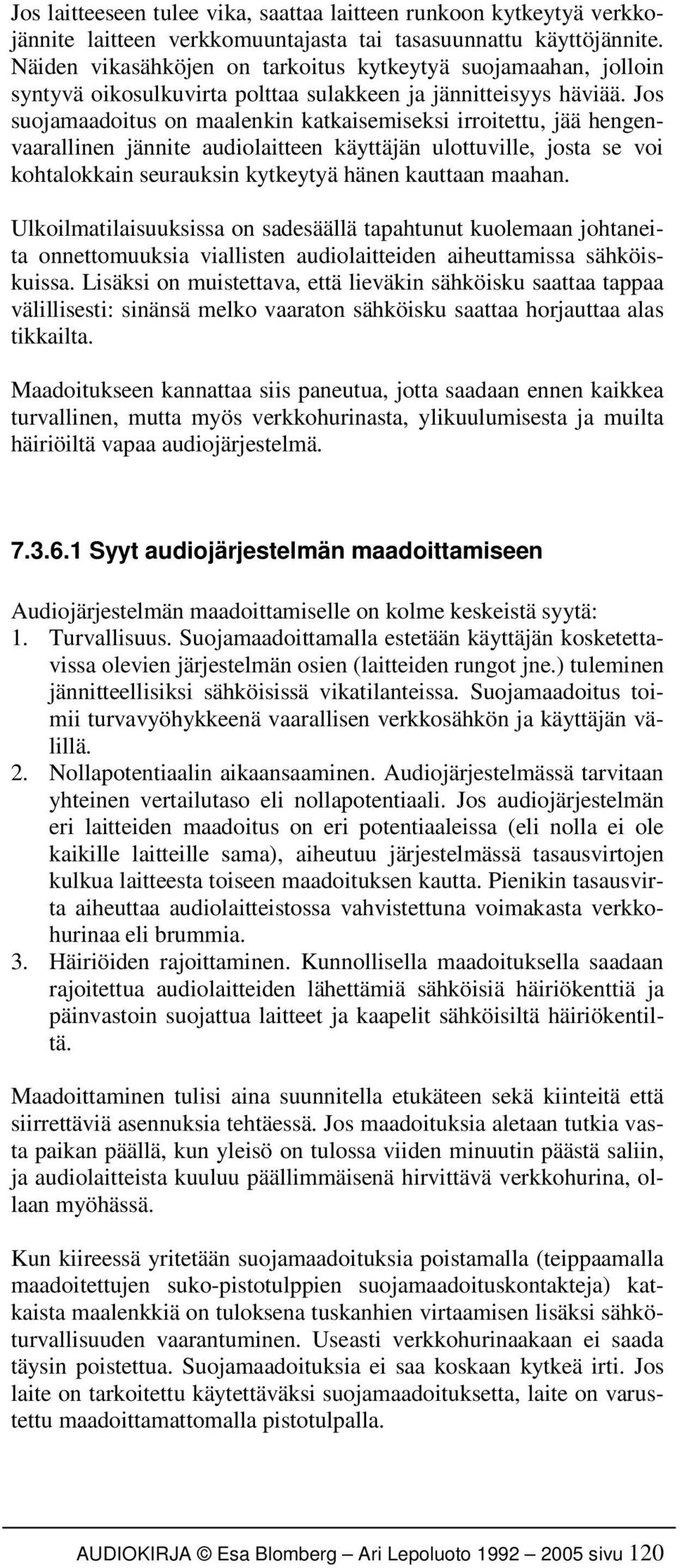 Jos suojamaadoitus on maalenkin katkaisemiseksi irroitettu, jää hengenvaarallinen jännite audiolaitteen käyttäjän ulottuville, josta se voi kohtalokkain seurauksin kytkeytyä hänen kauttaan maahan.