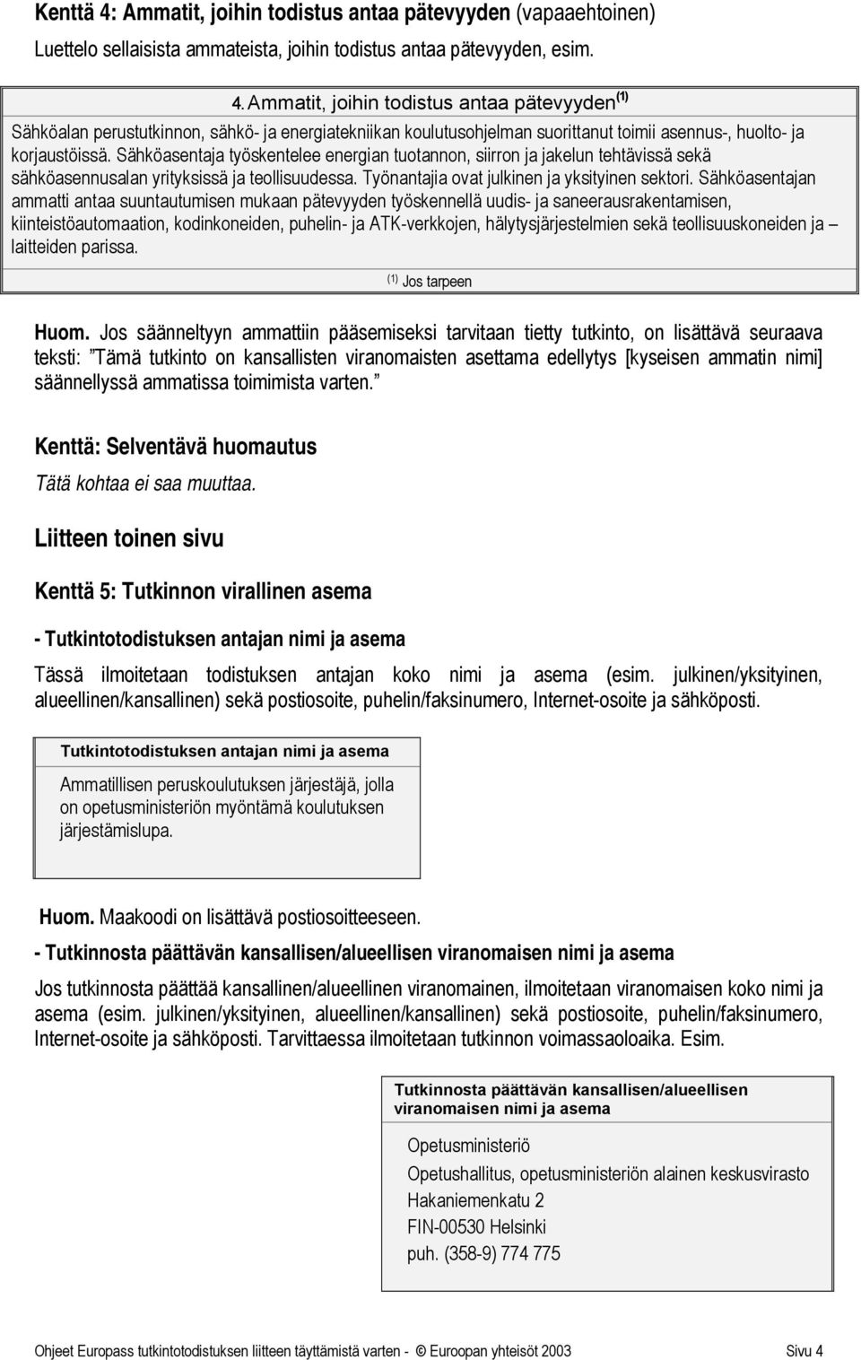 Sähköasentajan ammatti antaa suuntautumisen mukaan pätevyyden työskennellä uudis- ja saneerausrakentamisen, kiinteistöautomaation, kodinkoneiden, puhelin- ja ATK-verkkojen, hälytysjärjestelmien sekä