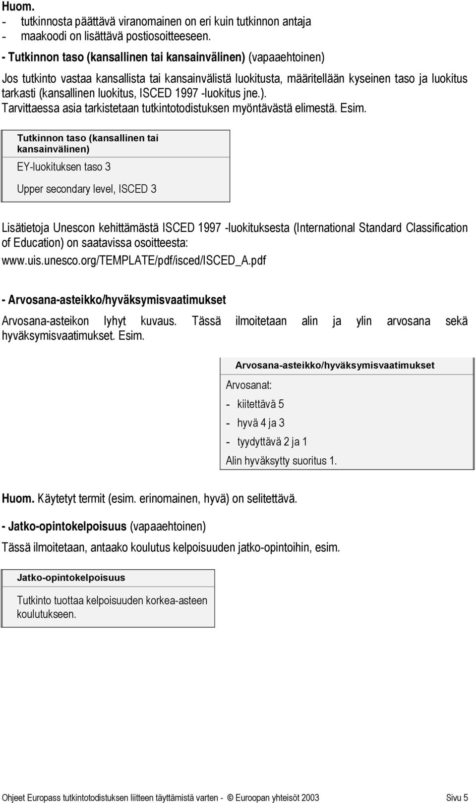 ISCED 1997 -luokitus jne.). Tarvittaessa asia tarkistetaan tutkintotodistuksen myöntävästä elimestä. Esim.