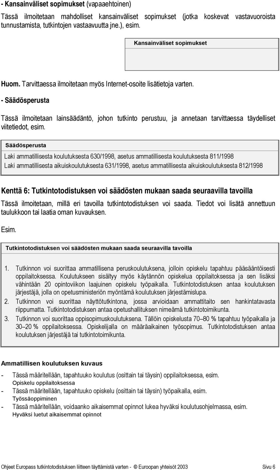 - Säädösperusta Tässä ilmoitetaan lainsäädäntö, johon tutkinto perustuu, ja annetaan tarvittaessa täydelliset viitetiedot, esim.