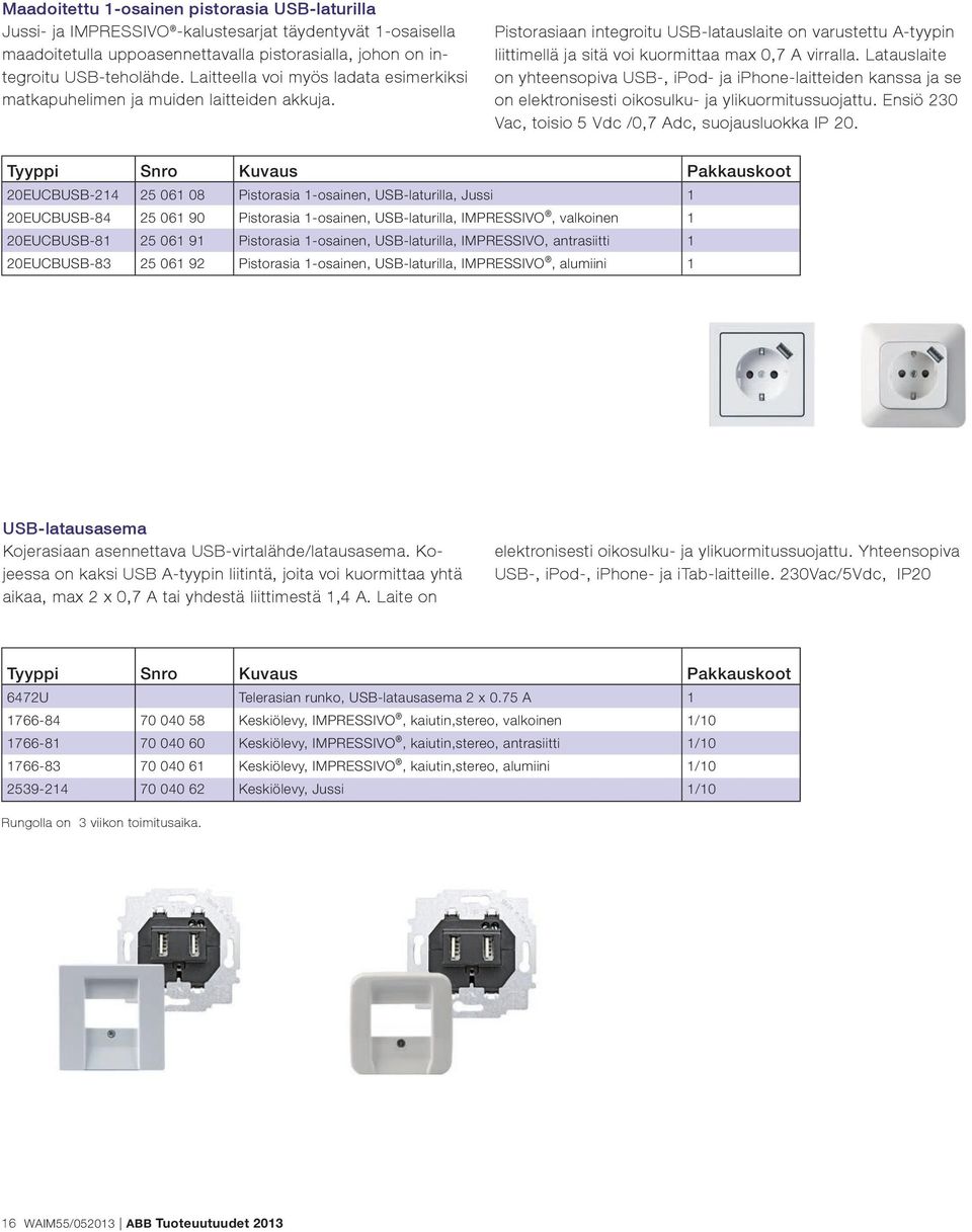 Latauslaite on yhteensopiva USB-, ipod- ja iphone-laitteiden kanssa ja se on elektronisesti oikosulku- ja ylikuormitussuojattu. Ensiö 230 Vac, toisio 5 Vdc /0,7 Adc, suojausluokka IP 20.