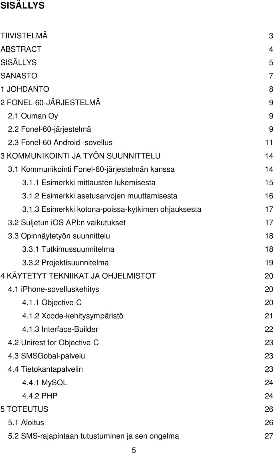 1.3 Esimerkki kotona-poissa-kytkimen ohjauksesta 17 3.2 Suljetun ios API:n vaikutukset 17 3.3 Opinnäytetyön suunnittelu 18 3.3.1 Tutkimussuunnitelma 18 3.3.2 Projektisuunnitelma 19 4 KÄYTETYT TEKNIIKAT JA OHJELMISTOT 20 4.