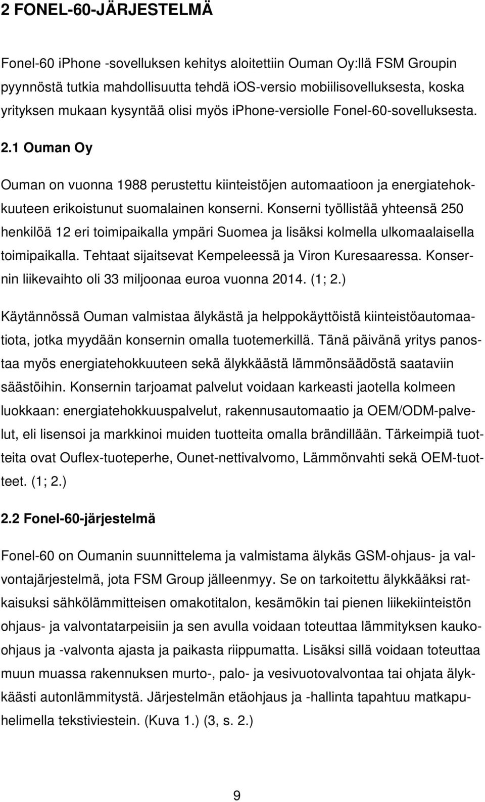 Konserni työllistää yhteensä 250 henkilöä 12 eri toimipaikalla ympäri Suomea ja lisäksi kolmella ulkomaalaisella toimipaikalla. Tehtaat sijaitsevat Kempeleessä ja Viron Kuresaaressa.