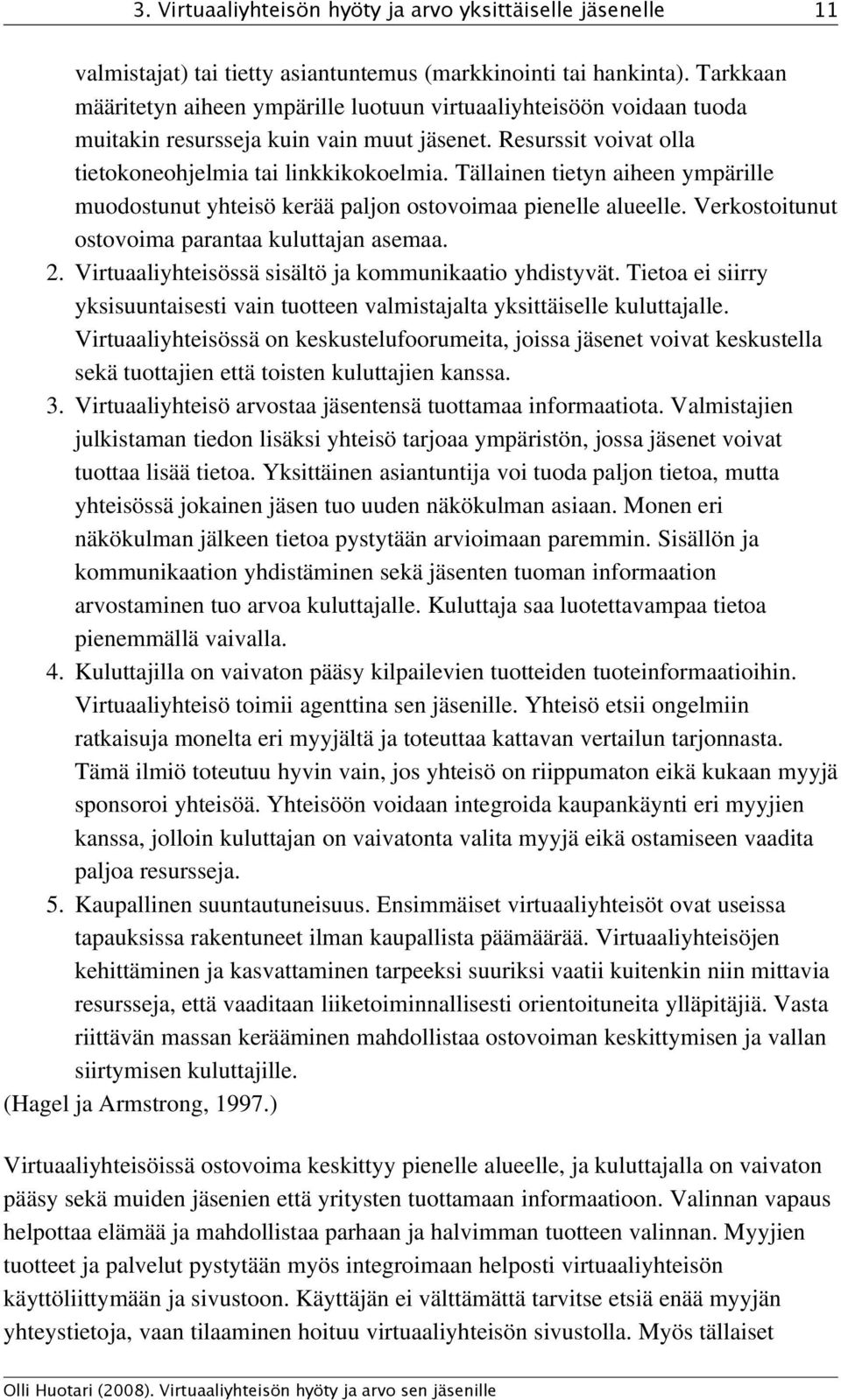 Tällainen tietyn aiheen ympärille muodostunut yhteisö kerää paljon ostovoimaa pienelle alueelle. Verkostoitunut ostovoima parantaa kuluttajan asemaa. 2.