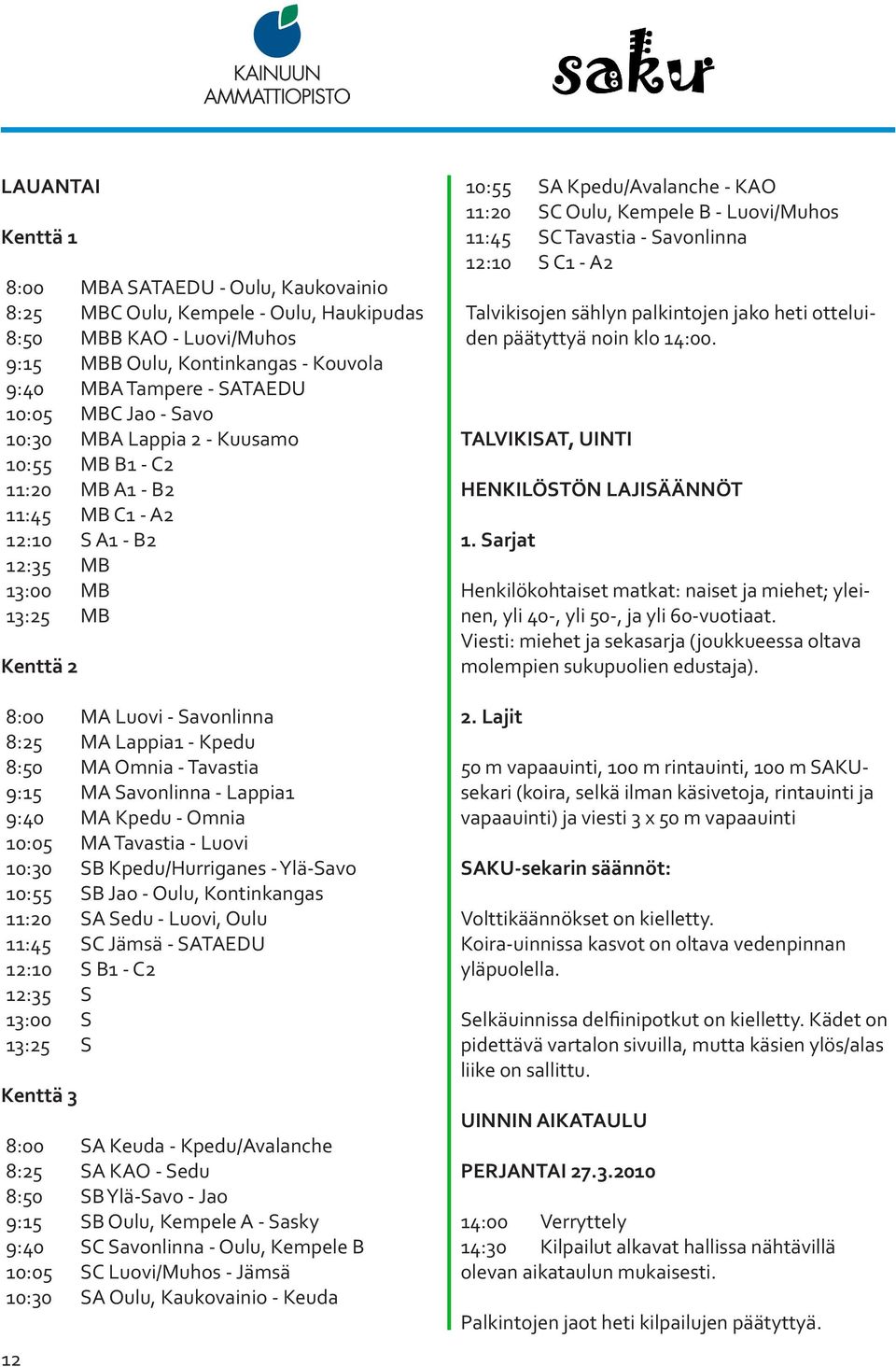 MA Omnia - Tavastia 9:15 MA Savonlinna - Lappia1 9:40 MA Kpedu - Omnia 10:05 MA Tavastia - Luovi 10:30 SB Kpedu/Hurriganes - Ylä-Savo 10:55 SB Jao - Oulu, Kontinkangas 11:20 SA Sedu - Luovi, Oulu