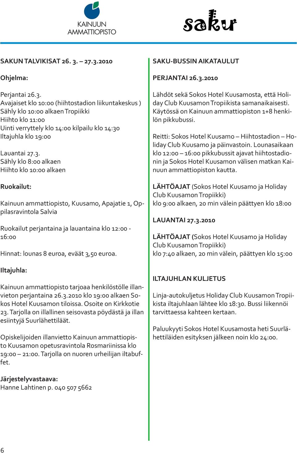 3. Sähly klo 8:00 alkaen Hiihto klo 10:00 alkaen Ruokailut: Kainuun ammattiopisto, Kuusamo, Apajatie 1, Oppilasravintola Salvia Ruokailut perjantaina ja lauantaina klo 12:00-16:00 Hinnat: lounas 8